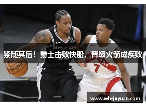 紧随其后！爵士击败快船，晋级火箭成疾败