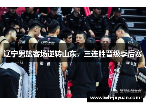 辽宁男篮客场逆转山东，三连胜晋级季后赛
