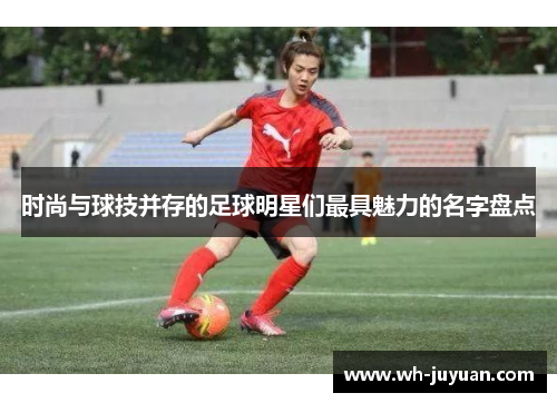 时尚与球技并存的足球明星们最具魅力的名字盘点