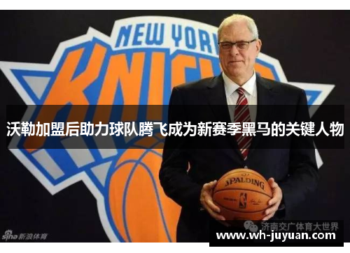 沃勒加盟后助力球队腾飞成为新赛季黑马的关键人物