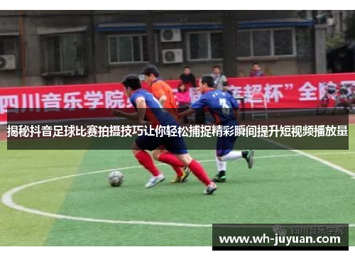 揭秘抖音足球比赛拍摄技巧让你轻松捕捉精彩瞬间提升短视频播放量