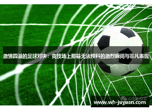 激情四溢的足球对决：竞技场上那些无法预料的激烈瞬间与非凡表现