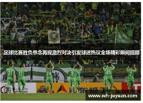 足球比赛胜负悬念再现激烈对决引发球迷热议全场精彩瞬间回顾