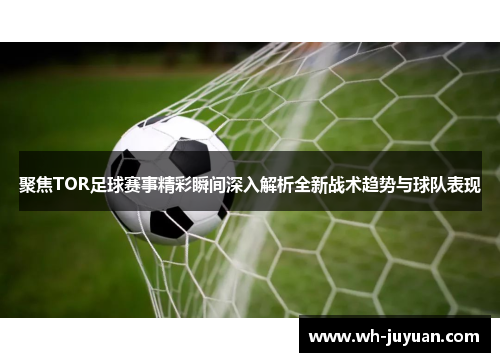 聚焦TOR足球赛事精彩瞬间深入解析全新战术趋势与球队表现
